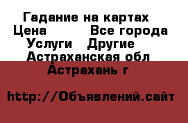 Гадание на картах › Цена ­ 500 - Все города Услуги » Другие   . Астраханская обл.,Астрахань г.